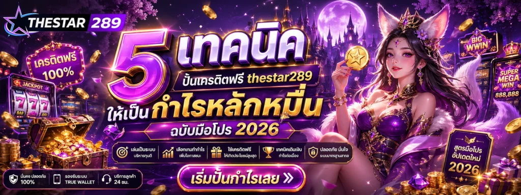 5 เทคนิค ปั้นเครดิตฟรี thestar289 ให้เป็นกำไรหลักหมื่น ฉบับมือโปร 2026